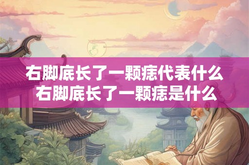 右脚底长了一颗痣代表什么 右脚底长了一颗痣是什么意思