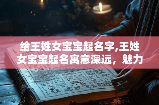 给王姓女宝宝起名字,王姓女宝宝起名寓意深远,魅力无限 给王姓女宝宝起名字,王姓女宝宝起名寓意深远,魅力无限