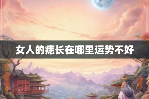 女人的痣长在哪里运势不好 女人的痣长在哪里运势不好