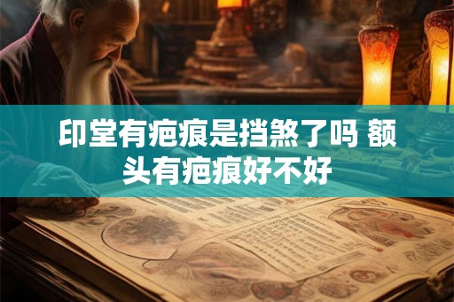 印堂有疤痕是挡煞了吗 额头有疤痕好不好