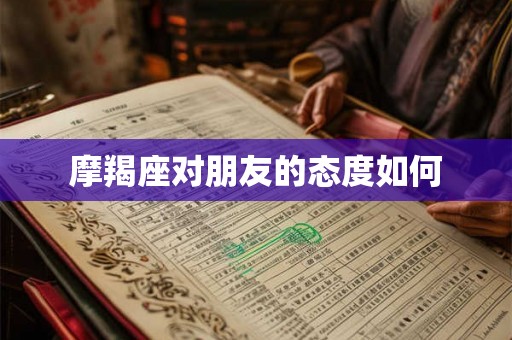摩羯座对朋友的态度如何