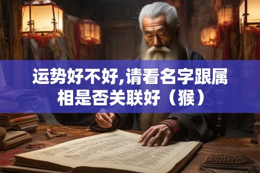 运势好不好,请看名字跟属相是否关联好（猴）