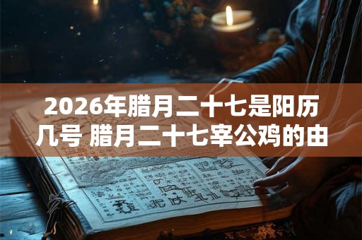2026年腊月二十七是阳历几号 腊月二十七宰公鸡的由来