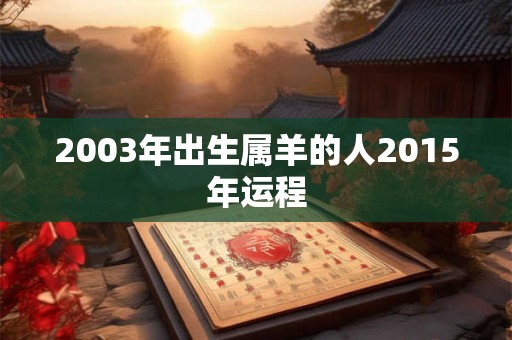 2003年出生属羊的人2015年运程 2003年出生属羊的人2015年运程