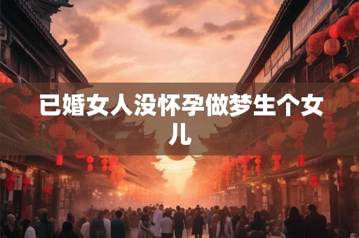 已婚女人没怀孕做梦生个女儿
