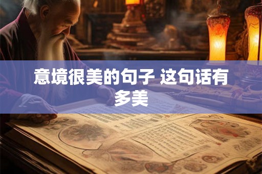 意境很美的句子 这句话有多美 意境很美的句子 这句话有多美