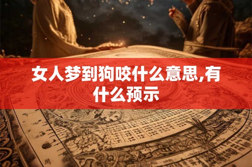 女人梦到狗咬什么意思,有什么预示