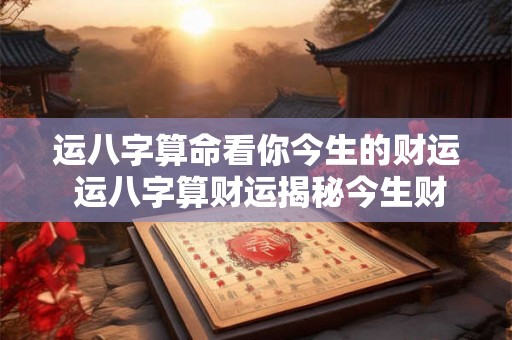 运八字算命看你今生的财运 运八字算财运揭秘今生财势