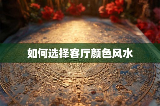 如何选择客厅颜色风水