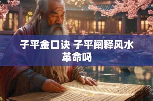子平金口诀 子平阐释风水革命吗