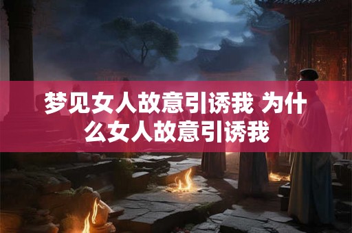 梦见女人故意引诱我 为什么女人故意引诱我
