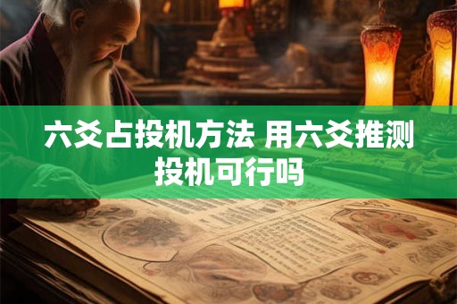 六爻占投机方法 用六爻推测投机可行吗 六爻占投机方法 用六爻推测投机可行吗