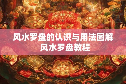 风水罗盘的认识与用法图解 风水罗盘教程 风水罗盘的认识与用法图解 风水罗盘教程