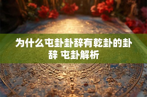 为什么屯卦卦辞有乾卦的卦辞 屯卦解析 为什么屯卦卦辞有乾卦的卦辞 屯卦解析