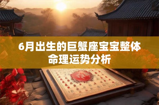 6月出生的巨蟹座宝宝整体命理运势分析 6月出生的巨蟹座宝宝整体命理运势分析