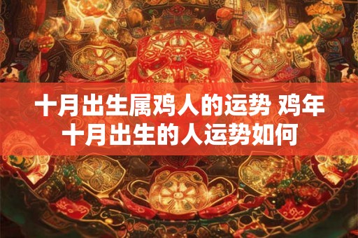 十月出生属鸡人的运势 鸡年十月出生的人运势如何