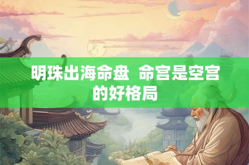 明珠出海命盘  命宫是空宫的好格局