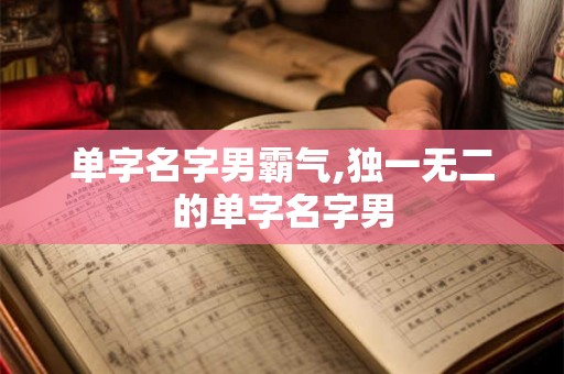 单字名字男霸气,独一无二的单字名字男