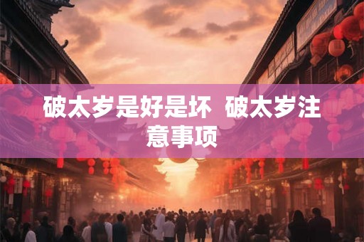 破太岁是好是坏  破太岁注意事项
