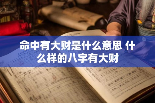 命中有大财是什么意思 什么样的八字有大财