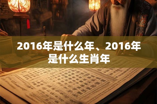 2016年是什么年、2016年是什么生肖年