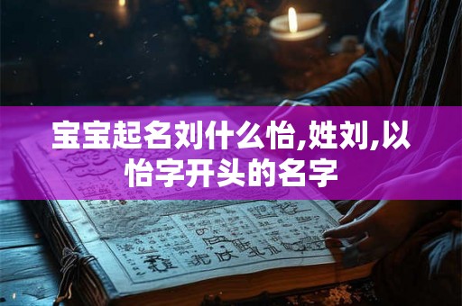 宝宝起名刘什么怡,姓刘,以怡字开头的名字