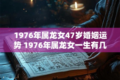 1976年属龙女47岁婚姻运势 1976年属龙女一生有几个孩子