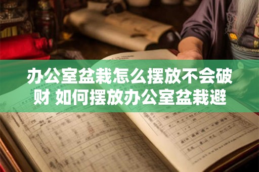 办公室盆栽怎么摆放不会破财 如何摆放办公室盆栽避免破财