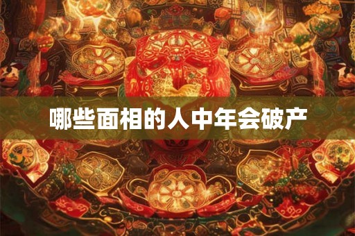哪些面相的人中年会破产 哪些面相的人中年会破产