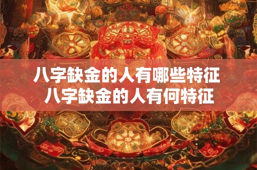 八字缺金的人有哪些特征 八字缺金的人有何特征