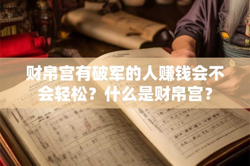 财帛宫有破军的人赚钱会不会轻松？什么是财帛宫？