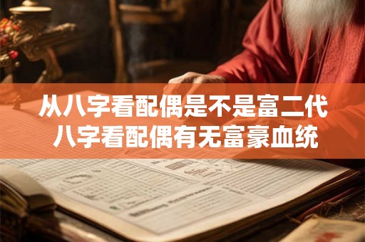 从八字看配偶是不是富二代 八字看配偶有无富豪血统