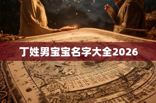 丁姓男宝宝名字大全2026
