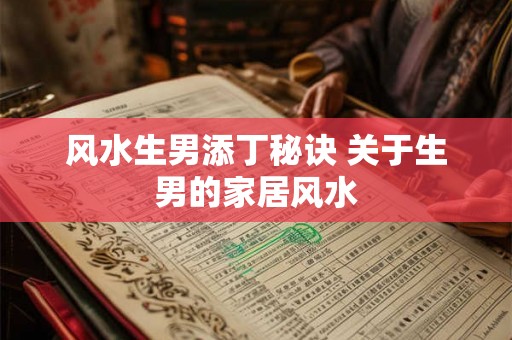 风水生男添丁秘诀 关于生男的家居风水