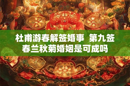 杜甫游春解签婚事  第九签春兰秋菊婚姻是可成吗
