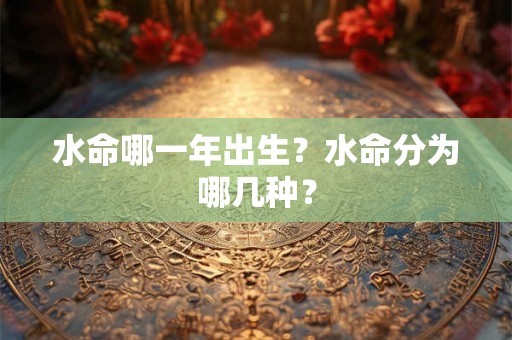 水命哪一年出生？水命分为哪几种？