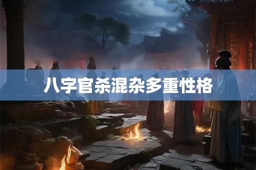 八字官杀混杂多重性格 八字官杀混杂多重性格