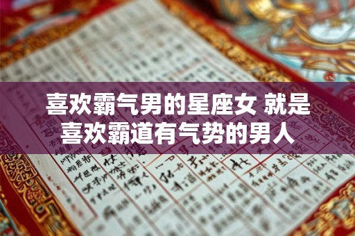 喜欢霸气男的星座女 就是喜欢霸道有气势的男人