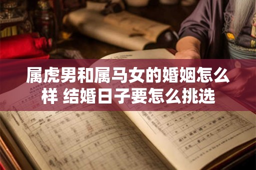 属虎男和属马女的婚姻怎么样 结婚日子要怎么挑选