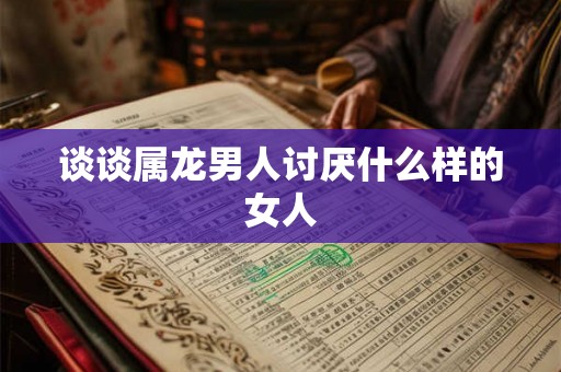 谈谈属龙男人讨厌什么样的女人