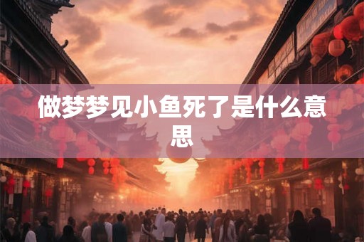 做梦梦见小鱼死了是什么意思
