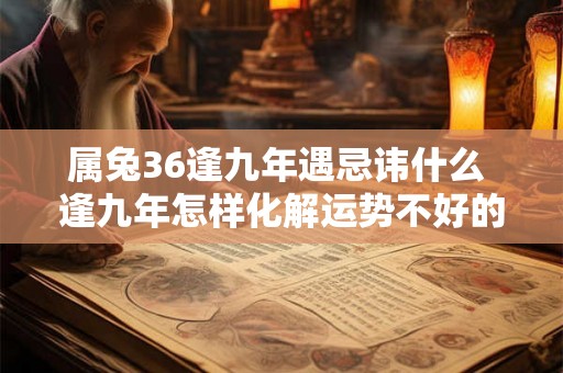 属兔36逢九年遇忌讳什么 逢九年怎样化解运势不好的问题