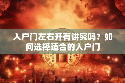 入户门左右开有讲究吗？如何选择适合的入户门