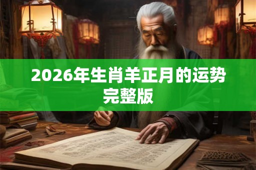 2026年生肖羊正月的运势完整版 2026年生肖羊正月的运势完整版