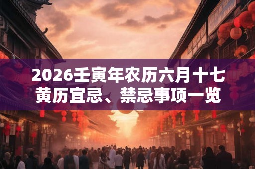 2026壬寅年农历六月十七黄历宜忌、禁忌事项一览