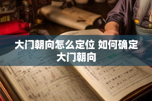 大门朝向怎么定位 如何确定大门朝向