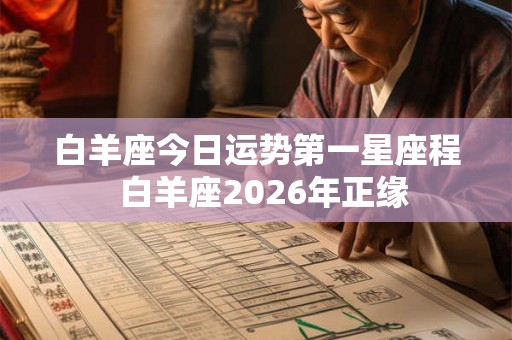 白羊座今日运势第一星座程  白羊座2026年正缘