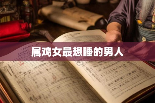 属鸡女最想睡的男人