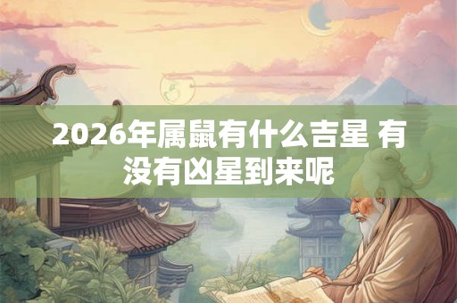 2026年属鼠有什么吉星 有没有凶星到来呢