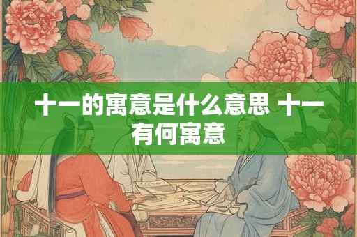 十一的寓意是什么意思 十一有何寓意 十一的寓意是什么意思 十一有何寓意
